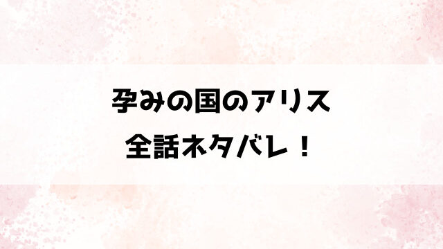 【孕みの国のアリス】ネタバレ！記憶を失くしたアリス×産ませたい2人の不思議な三角関係！